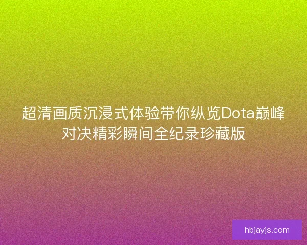 超清画质沉浸式体验带你纵览Dota巅峰对决精彩瞬间全纪录珍藏版