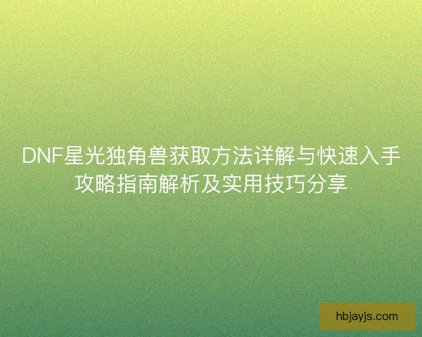 DNF星光独角兽获取方法详解与快速入手攻略指南解析及实用技巧分享