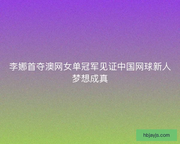 李娜首夺澳网女单冠军见证中国网球新人梦想成真
