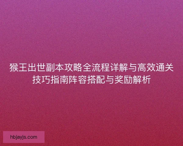猴王出世副本攻略全流程详解与高效通关技巧指南阵容搭配与奖励解析