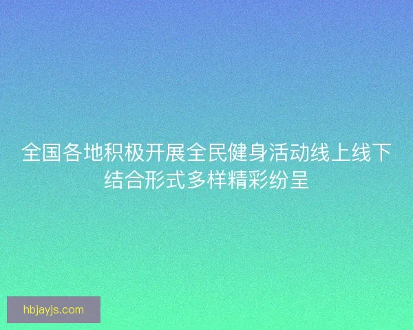 全国各地积极开展全民健身活动线上线下结合形式多样精彩纷呈
